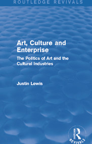 Art, Culture and Enterprise (Routledge Revivals) (The Politics of Art and the Cultural Industries) by Justin Lewis, 9780415732864