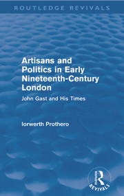 Artisans and Politics in Early Nineteenth-Century London (Routledge Revivals) (John Gast and his Times) by Iorwerth Prothero, 9780415643702