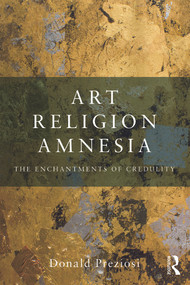 Art, Religion, Amnesia (The Enchantments of Credulity) by Donald Preziosi, 9780415778619