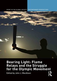 Bearing Light: Flame Relays and the Struggle for the Olympic Movement by John J. Macaloon, 9780415484169