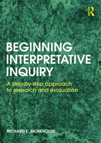 Beginning Interpretative Inquiry (A Step-by-Step Approach to Research and Evaluation) by Richard Morehouse, 9780415601894