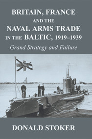 Britain, France and the Naval Arms Trade in the Baltic, 1919 -1939 (Grand Strategy and Failure) by Donald Stoker, 9780415646192