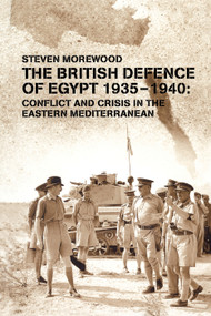 The British Defence of Egypt, 1935-40 (Conflict and Crisis in the Eastern Mediterranean) by Steve Morewood, 9780415646246