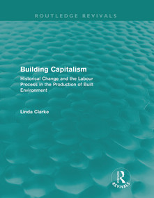 Building Capitalism (Routledge Revivals) (Historical Change and the Labour Process in the Production of Built Environment) by Linda Clarke, 9780415688024