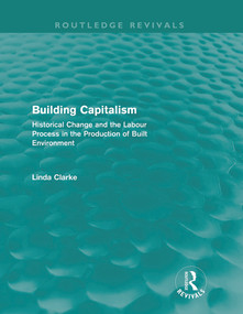 Building Capitalism (Routledge Revivals) (Historical Change and the Labour Process in the Production of Built Environment) by Linda Clarke, 9780415688024