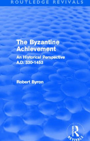 The Byzantine Achievement (Routledge Revivals) (An Historical Perspective, A.D. 330-1453) by Robert Byron, 9780415505963