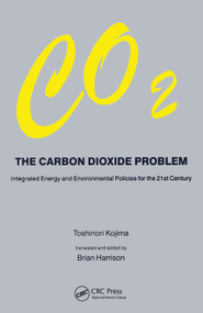 Carbon Dioxide Problem (Integrated Energy and Environmental Policies for the 21st Century) by Toshinori Kojima, 9780367455750