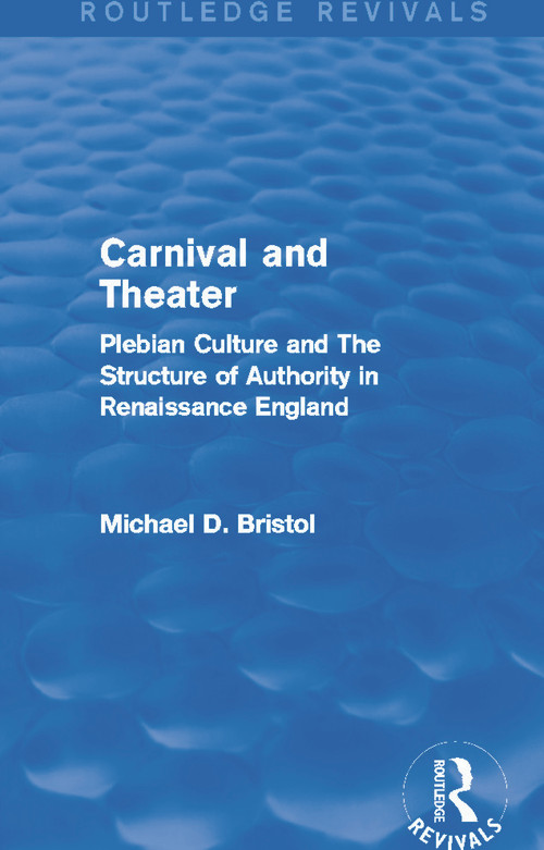 Carnival and Theater (Routledge Revivals) (Plebian Culture and The Structure of Authority in Renaissance England) by Michael D. Bristol, 9780415750158