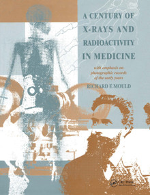 A Century of X-Rays and Radioactivity in Medicine (With Emphasis on Photographic Records of the Early Years) by R.F Mould, 9780367402518