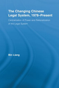 The Changing Chinese Legal System, 1978-Present (Centralization of Power and Rationalization of the Legal System) by Bin Liang, 9780415541039