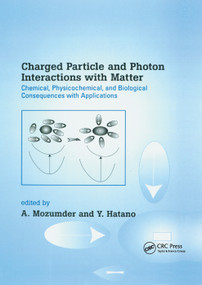 Charged Particle and Photon Interactions with Matter (Chemical, Physicochemical, and Biological Consequences with Applications) by A. Mozumder, Yoshihiko Hatano, 9780367394868