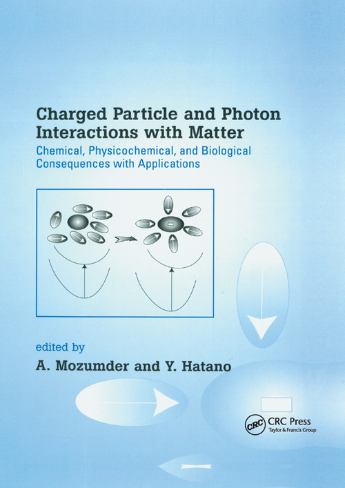 Charged Particle and Photon Interactions with Matter (Chemical, Physicochemical, and Biological Consequences with Applications) by A. Mozumder, Yoshihiko Hatano, 9780367394868