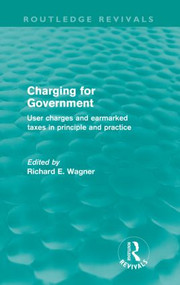 Charging for Government (Routledge Revivals) (User charges and earmarked taxes in principle and practice) by Richard Wagner, 9780415609289