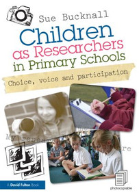 Children as Researchers in Primary Schools (Choice, Voice and Participation) by Sue Bucknall, 9780415619707
