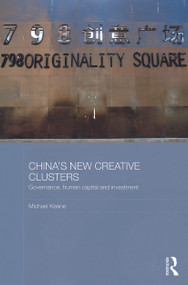 China's New Creative Clusters (Governance, Human Capital and Investment) - 9780415726092 by Michael Keane, 9780415726092