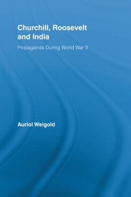 Churchill, Roosevelt and India (Propaganda During World War II) by Auriol Weigold, 9780415541077