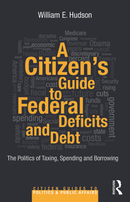 A Citizen's Guide to Deficits and Debt (The Politics of Taxing, Spending, and Borrowing) by William E. Hudson, 9780415644617
