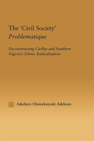 The 'Civil Society' Problematique (Deconstructing Civility and Southern Nigeria's Ethnic Radicalization) by Adedayo Oluwakayode Adekson, 9780415648851