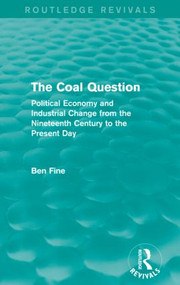 The Coal Question (Routledge Revivals) (Political Economy and Industrial Change from the Nineteenth Century to the Present Day) by Ben Fine, 9780415838412