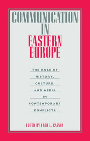 Communication in Eastern Europe (The Role of History, Culture, and Media in Contemporary Conflicts) by Fred L. Casmir, 9780415515627