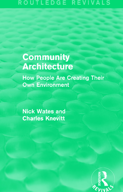 Community Architecture (Routledge Revivals) (How People Are Creating Their Own Environment) by Nick Wates, Charles Knevitt, 9780415708586