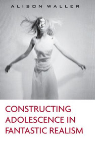 Constructing Adolescence in Fantastic Realism by Alison Waller, 9780415897747