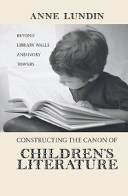 Constructing the Canon of Children's Literature (Beyond Library Walls and Ivory Towers) by Anne Lundin, 9780415646918