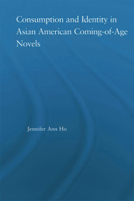 Consumption and Identity in Asian American Coming-of-Age Novels by Jennifer Ho, 9780415646949