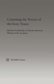 Contesting the Terrain of the Ivory Tower (Spiritual Leadership of African American Women in the Academy) - 9780415646987 by Rochelle Garner, 9780415646987
