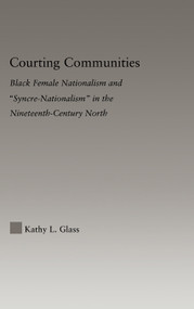 Courting Communities (Black Female Nationalism and "Syncre-Nationalism" in the Nineteenth Century) - 9780415647069 by Kathy Glass, 9780415647069