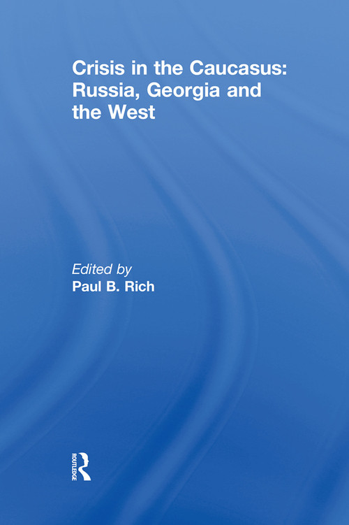 Crisis in the Caucasus: Russia, Georgia and the West by Paul B. Rich, 9780415641180