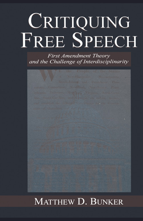 Critiquing Free Speech (First Amendment theory and the Challenge of Interdisciplinarity) by Matthew D. Bunker, 9780415761673