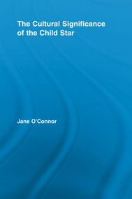 The Cultural Significance of the Child Star by Jane Catherine O'Connor, 9780415542678