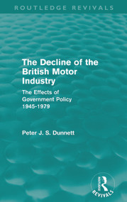 The Decline of the British Motor Industry (Routledge Revivals) (The Effects of Government Policy, 1945-79) by Peter Dunnett, 9780415681780