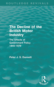 The Decline of the British Motor Industry (Routledge Revivals) (The Effects of Government Policy, 1945-79) by Peter Dunnett, 9780415681780