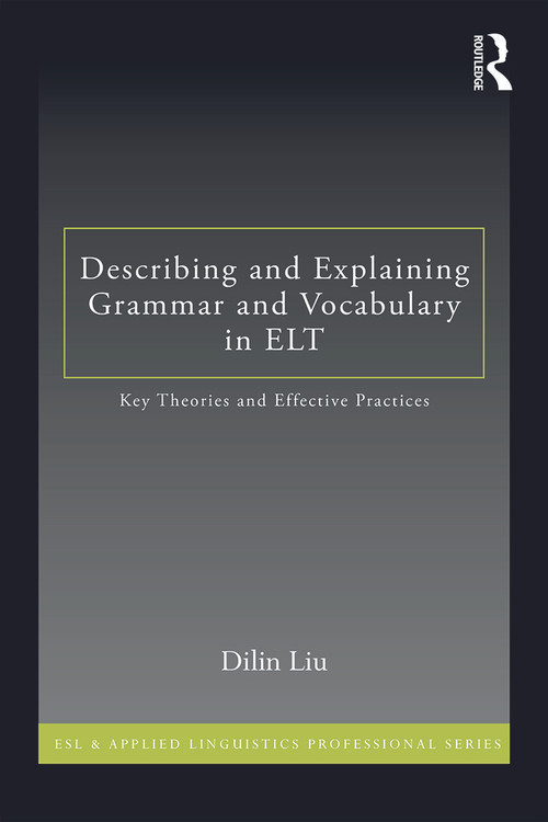 Describing and Explaining Grammar and Vocabulary in ELT (Key Theories and Effective Practices) by Dilin Liu, 9780415636094