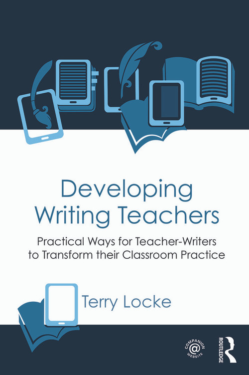 Developing Writing Teachers (Practical Ways for Teacher-Writers to Transform their Classroom Practice) by Terry Locke, 9780415631846