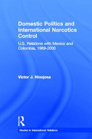 Domestic Politics and International Narcotics Control (U.S. Relations with Mexico and Colombia, 1989-2000) by Victor J. Hinojosa, 9780415541206