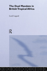 The Dual Mandate in British Tropical Africa by Lord Frederick J.D. Lugard, 9780415760706