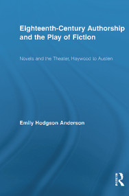 Eighteenth-Century Authorship and the Play of Fiction (Novels and the Theater, Haywood to Austen) by Emily Hodgson Anderson, 9780415699457