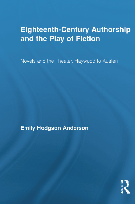 Eighteenth-Century Authorship and the Play of Fiction (Novels and the Theater, Haywood to Austen) by Emily Hodgson Anderson, 9780415699457