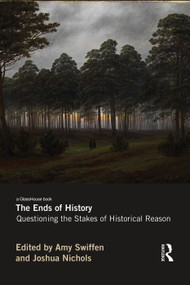 The Ends of History (Questioning the Stakes of Historical Reason) - 9780415644884 by Amy Swiffen, Joshua Nichols, 9780415644884