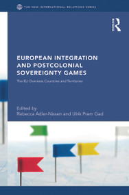 European Integration and Postcolonial Sovereignty Games (The EU Overseas Countries and Territories) by Rebecca Adler-Nissen, Ulrik Gad, 9780415731553