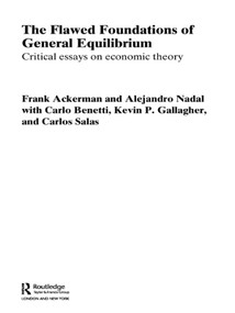 The Flawed Foundations of General Equilibrium Theory (Critical Essays on Economic Theory) by Frank Ackerman, Alejandro Nadal, Kevin P. Gallagher, 9780415654869