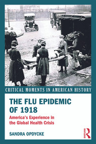 The Flu Epidemic of 1918 (America's Experience in the Global Health Crisis) by Sandra Opdycke, 9780415636858