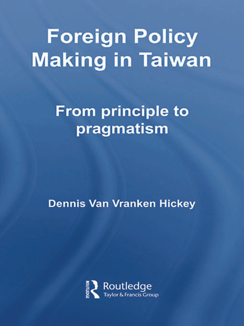 Foreign Policy Making in Taiwan (From Principle to Pragmatism) - 9780415647847 by Dennis V. Hickey, 9780415647847