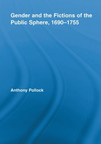 Gender and the Fictions of the Public Sphere, 1690-1755 by Anthony Pollock, 9780415541329