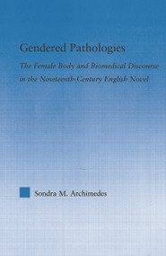Gendered Pathologies (The Female Body and Biomedical Discourse in the Nineteenth-Century English Novel) - 9780415647953 by Sondra Archimedes, 9780415647953