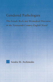 Gendered Pathologies (The Female Body and Biomedical Discourse in the Nineteenth-Century English Novel) - 9780415647953 by Sondra Archimedes, 9780415647953