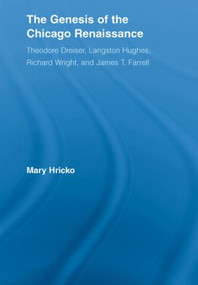 The Genesis of the Chicago Renaissance (Theodore Dreiser, Langston Hughes, Richard Wright, and James T. Farrell) by Mary Hricko, 9780415542364
